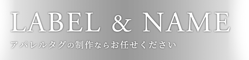 LABEL & NAME アパレルタグの制作ならお任せください